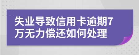 失业导致信用卡逾期7万无力偿还如何处理