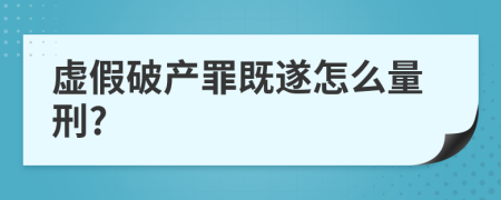 虚假破产罪既遂怎么量刑?