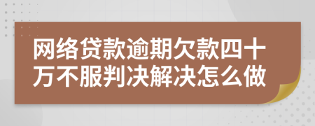 网络贷款逾期欠款四十万不服判决解决怎么做