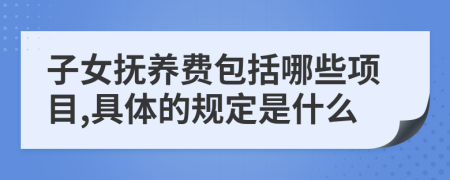 子女抚养费包括哪些项目,具体的规定是什么