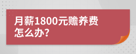 月薪1800元赡养费怎么办？