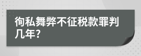 徇私舞弊不征税款罪判几年?