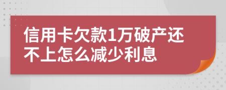 信用卡欠款1万破产还不上怎么减少利息