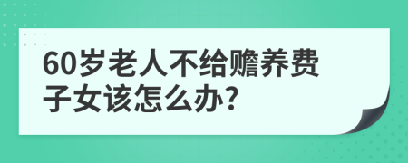 60岁老人不给赡养费子女该怎么办?