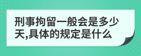 刑事拘留一般会是多少天,具体的规定是什么