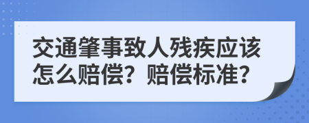 交通肇事致人残疾应该怎么赔偿？赔偿标准？