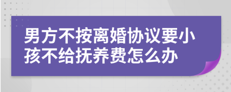 男方不按离婚协议要小孩不给抚养费怎么办