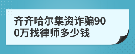 齐齐哈尔集资诈骗900万找律师多少钱