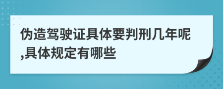 伪造驾驶证具体要判刑几年呢,具体规定有哪些