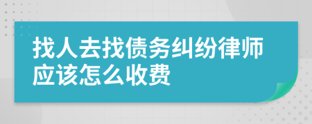 找人去找债务纠纷律师应该怎么收费