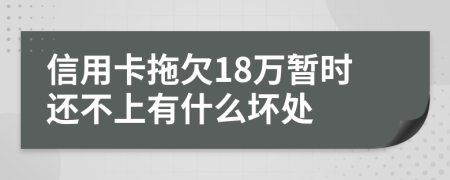 信用卡拖欠18万暂时还不上有什么坏处