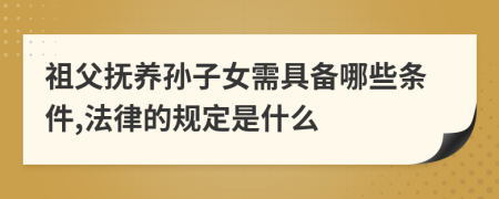 祖父抚养孙子女需具备哪些条件,法律的规定是什么