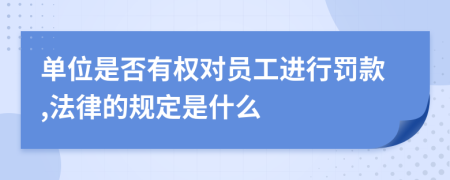 单位是否有权对员工进行罚款,法律的规定是什么