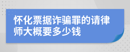 怀化票据诈骗罪的请律师大概要多少钱