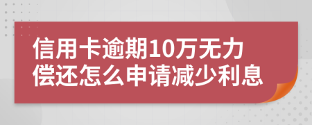 信用卡逾期10万无力偿还怎么申请减少利息