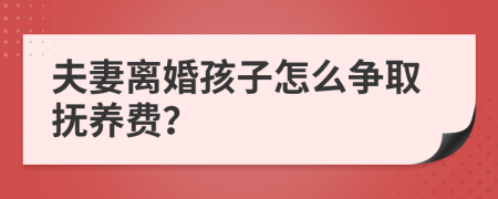 夫妻离婚孩子怎么争取抚养费？