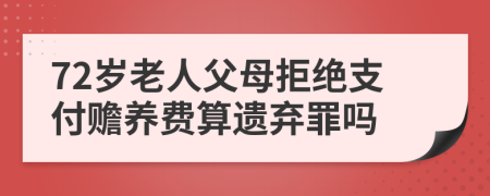 72岁老人父母拒绝支付赡养费算遗弃罪吗