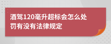 酒驾120毫升超标会怎么处罚有没有法律规定