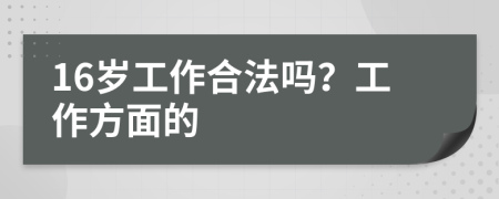 16岁工作合法吗？工作方面的