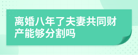 离婚八年了夫妻共同财产能够分割吗