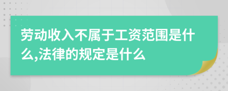 劳动收入不属于工资范围是什么,法律的规定是什么