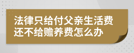 法律只给付父亲生活费还不给赡养费怎么办