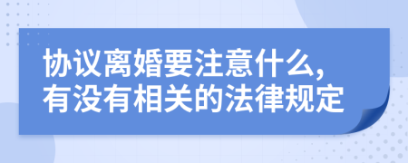 协议离婚要注意什么,有没有相关的法律规定