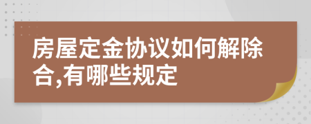 房屋定金协议如何解除合,有哪些规定