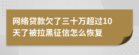 网络贷款欠了三十万超过10天了被拉黑征信怎么恢复