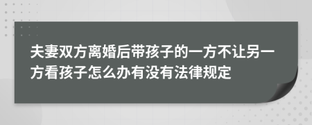 夫妻双方离婚后带孩子的一方不让另一方看孩子怎么办有没有法律规定