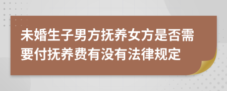 未婚生子男方抚养女方是否需要付抚养费有没有法律规定