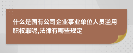 什么是国有公司企业事业单位人员滥用职权罪呢,法律有哪些规定