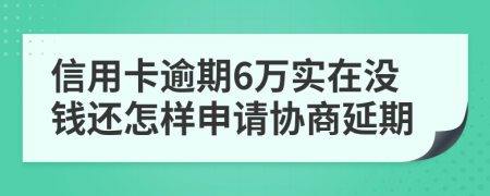 信用卡逾期6万实在没钱还怎样申请协商延期