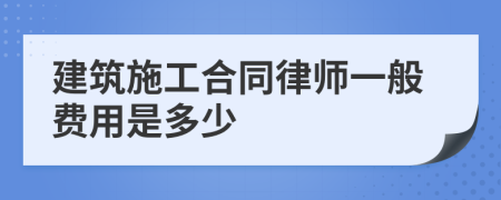 建筑施工合同律师一般费用是多少