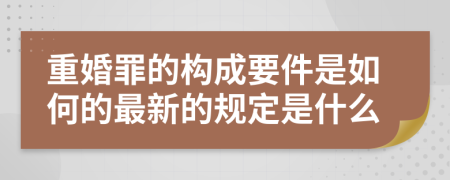 重婚罪的构成要件是如何的最新的规定是什么