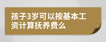 孩子3岁可以按基本工资计算抚养费么