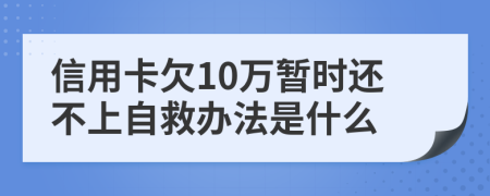 信用卡欠10万暂时还不上自救办法是什么