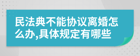 民法典不能协议离婚怎么办,具体规定有哪些