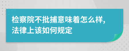 检察院不批捕意味着怎么样,法律上该如何规定