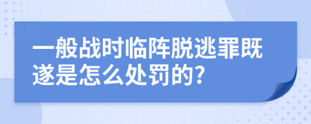 一般战时临阵脱逃罪既遂是怎么处罚的?