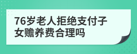 76岁老人拒绝支付子女赡养费合理吗