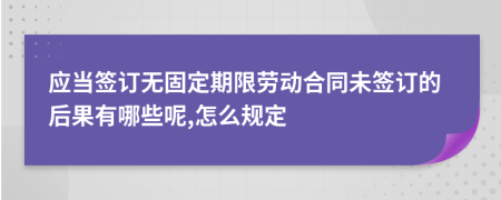 应当签订无固定期限劳动合同未签订的后果有哪些呢,怎么规定