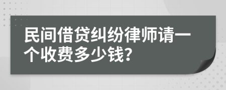 民间借贷纠纷律师请一个收费多少钱？