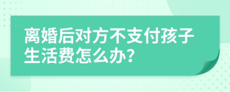 离婚后对方不支付孩子生活费怎么办？