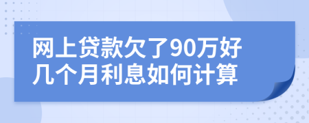 网上贷款欠了90万好几个月利息如何计算