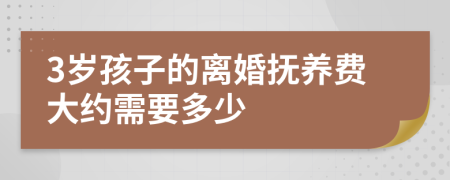 3岁孩子的离婚抚养费大约需要多少