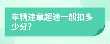 车辆违章超速一般扣多少分?