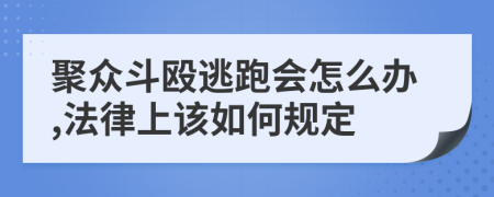 聚众斗殴逃跑会怎么办,法律上该如何规定