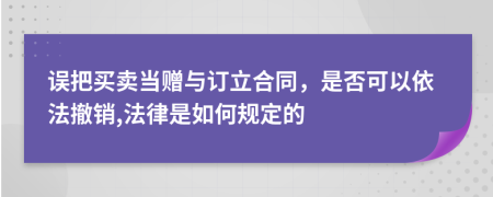 误把买卖当赠与订立合同，是否可以依法撤销,法律是如何规定的