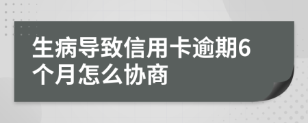 生病导致信用卡逾期6个月怎么协商